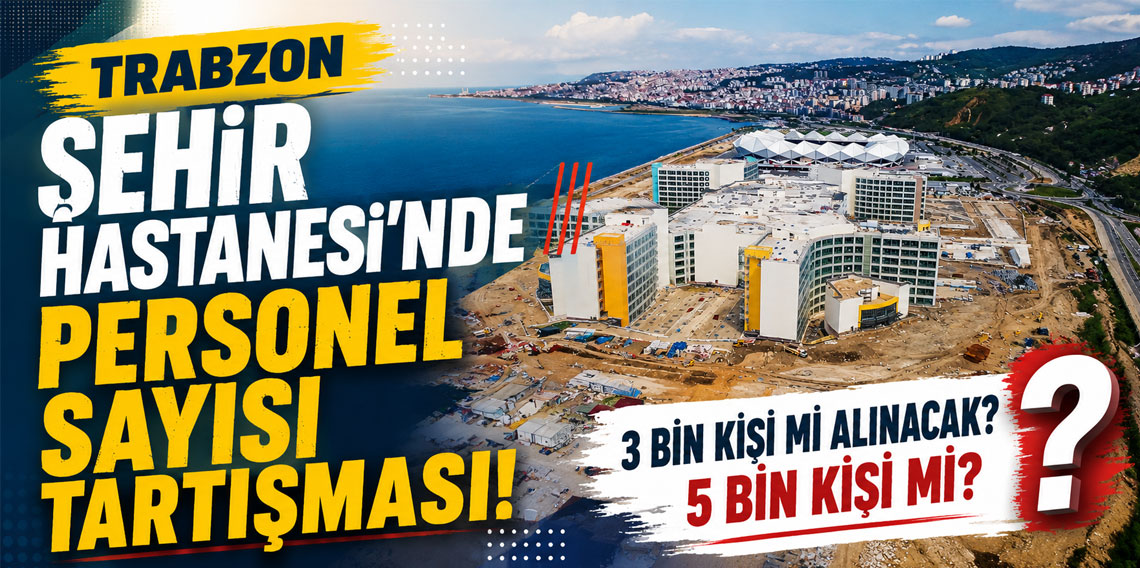 Trabzon Şehir Hastanesin’de personel sayısı tartışması: “3 bin kişi mi alınacak? 5 bin kişi mi?