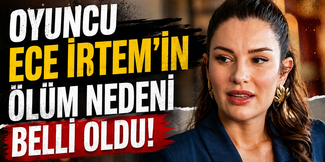 Oyuncu Ece İrtem'in ölüm nedeni belli oldu!