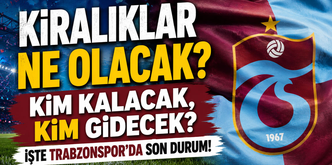 KİRALIKLAR NE OLACAK? KİM KALACAK, KİM GİDECEK? İŞTE TRABZONSPOR’DA SON DURUM!