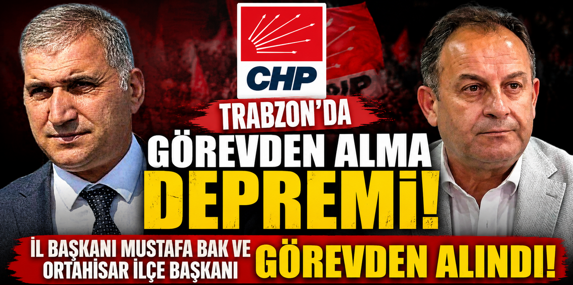 CHP Trabzon'da 'Görevden Alma' Depremi! 