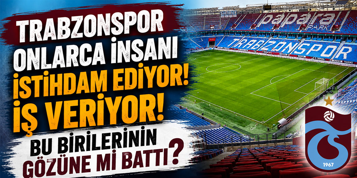 TRABZONSPOR ONLARCA İNSANI İSTİHDAM EDİYOR, İŞ VERİYOR! BU BİRİLERİNİN GÖZÜNE Mİ BATTI?