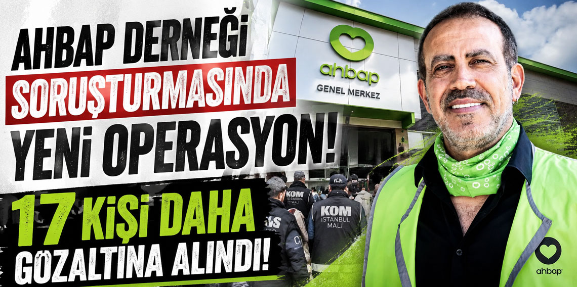 Ahbap Derneği soruşturmasında yeni operasyon! 17 kişi daha gözaltına alındı!