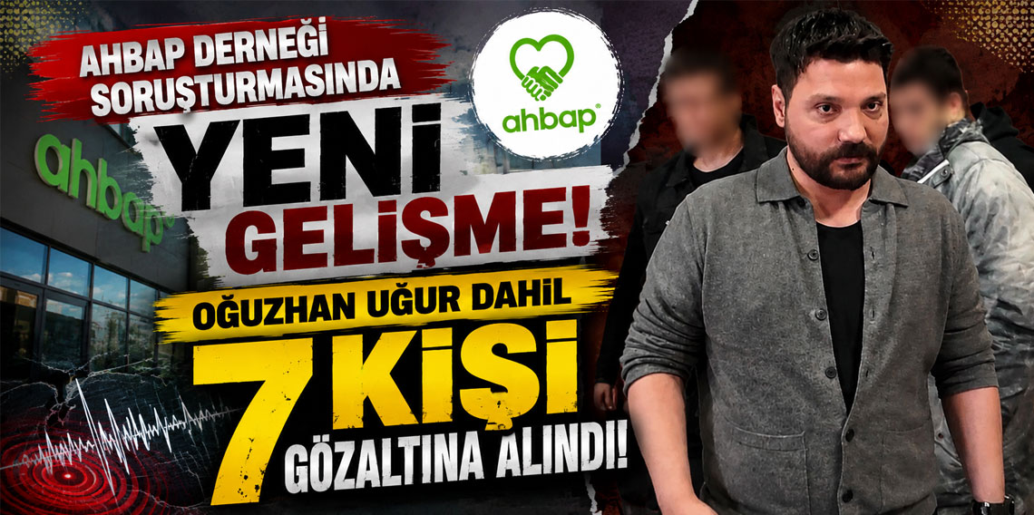 Ahbap derneği soruşturmasında yeni gelişme:!Oğuzhan Uğur dahil 7 kişi gözaltına alındı
