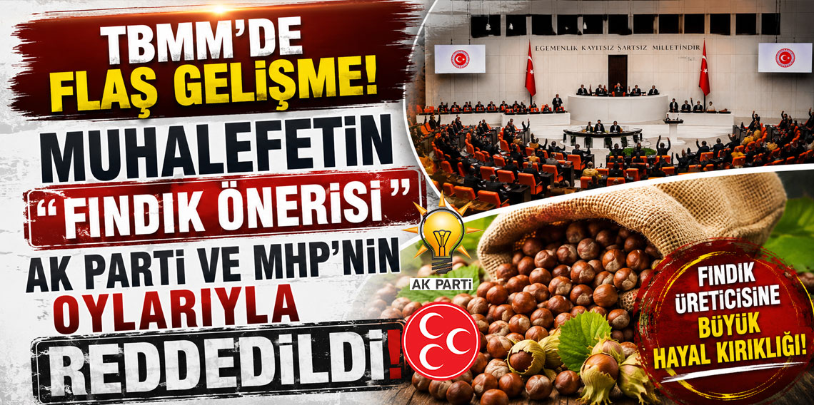 TBMM’DE FLAŞ GELİŞME! MUHALEFETİN ''FINDIK ÖNERİSİ '' AK PARTİ VE MHP’NİN OYLARIYLA REDDEDİLDİ!