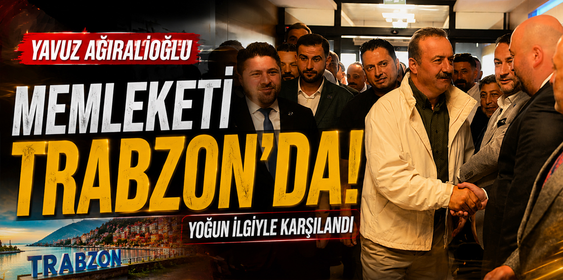 Yavuz Ağıralioğlu Memleketi Trabzon'da
