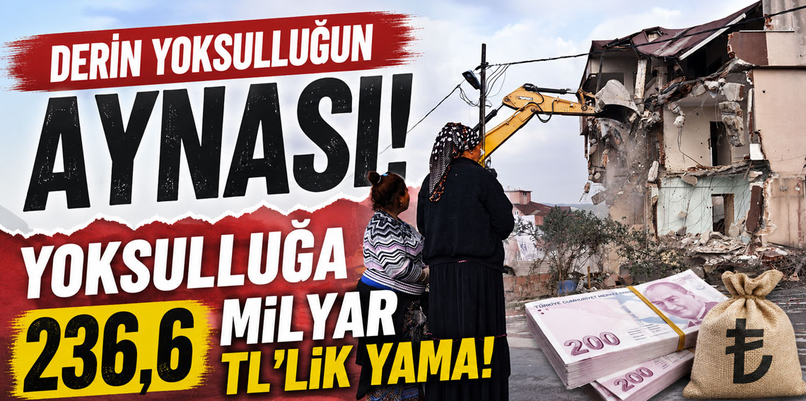 Derin yoksulluğun aynası! Yoksulluğa 236,6 milyar TL’lik yama
