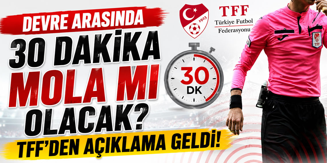 DEVRE ARASINDA 30 DAKİKA MOLA MI OLACAK? TFF’DEN AÇIKLAMA GELDİ!