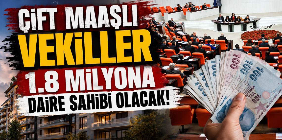 Çift maaşlı vekiller 1.8 milyona daire sahibi olacak!