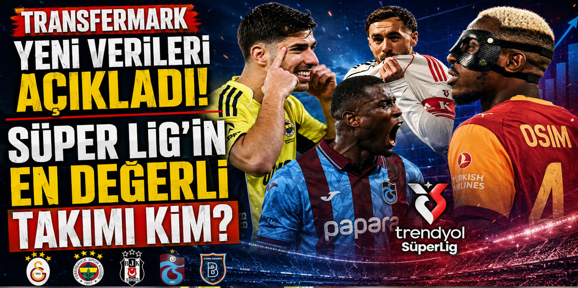 Süper Lig'in en değerli takımı kim? Transfermarkt yeni verileri açıkladı!