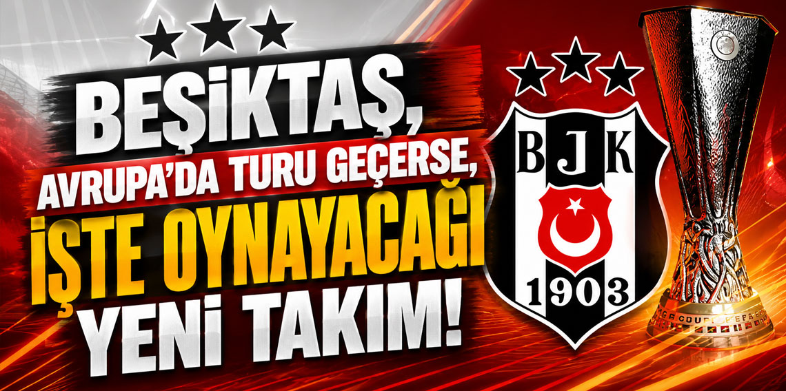 BEŞİKTAŞ, AVRUPA’DA TURU GEÇERSE, İŞTE OYNAYACAĞI YENİ TAKIM!
