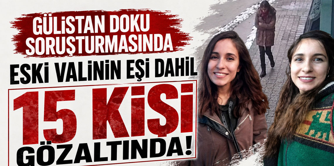 Gülistan Doku soruşturmasında eski valinin eşi dahil 15 kişi gözaltında