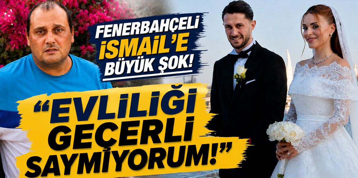 Fenerbahçeli İsmail'e büyük şok: Evliliği geçerli saymıyorum