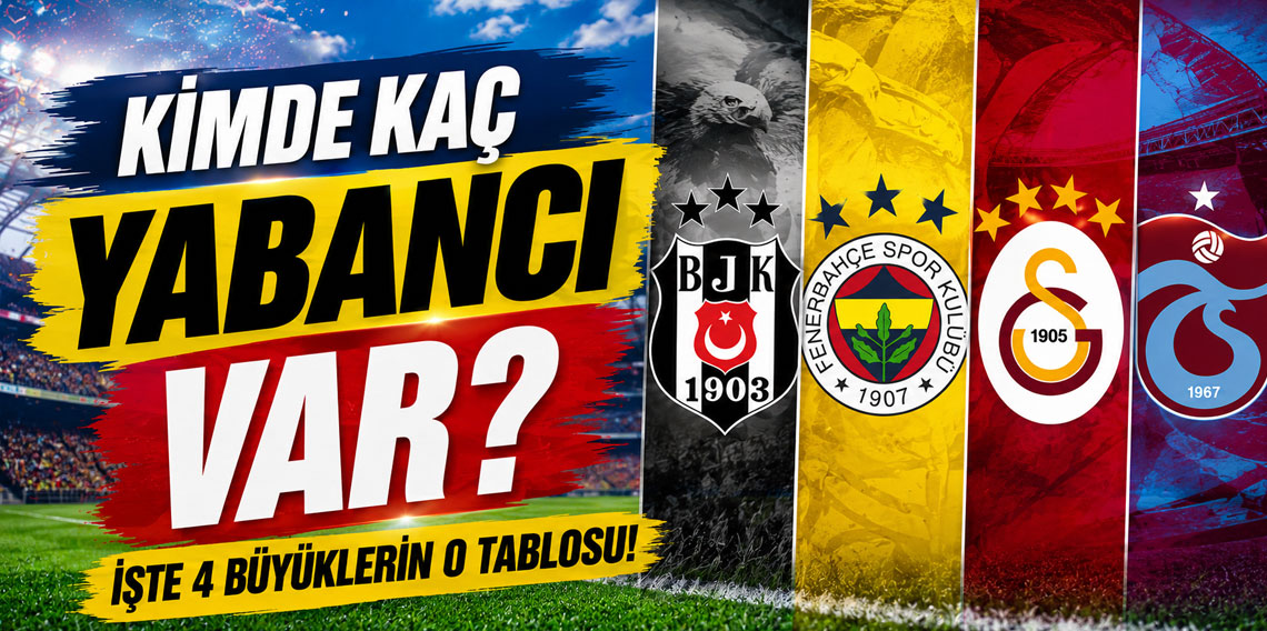 KİMDE KAÇ YABANCI VAR? İŞTE 4 BÜYÜKLERİN O TABLOSU!