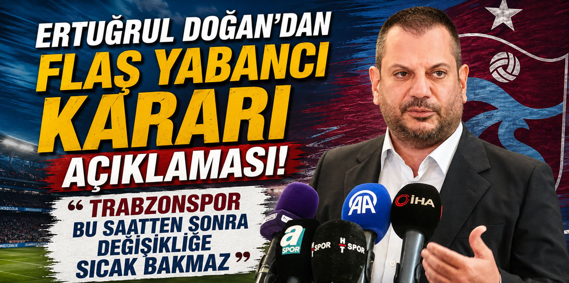 ERTUĞRUL DOĞAN’DAN FLAŞ YABANCI KARARI AÇIKLAMASI!