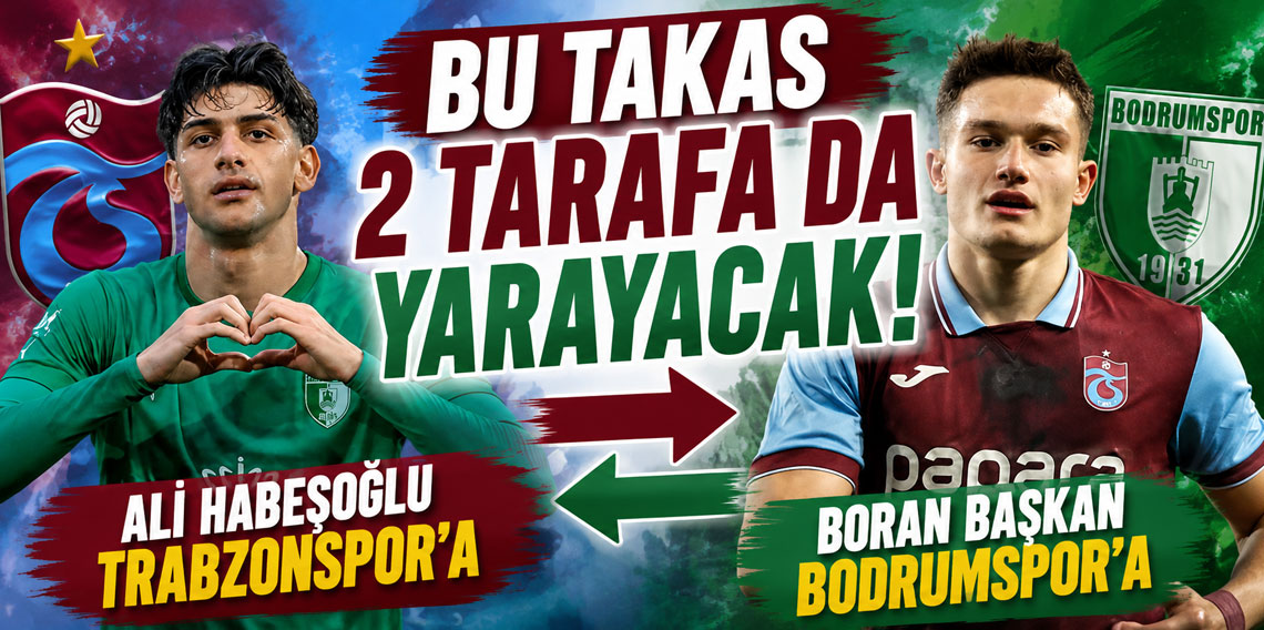 BU TAKAS 2 TARAFA DA YARAYACAK! ALİ HABEŞOĞLU TRABZONSPOR’A, BORAN BAŞKAN BODRUMSPOR’A