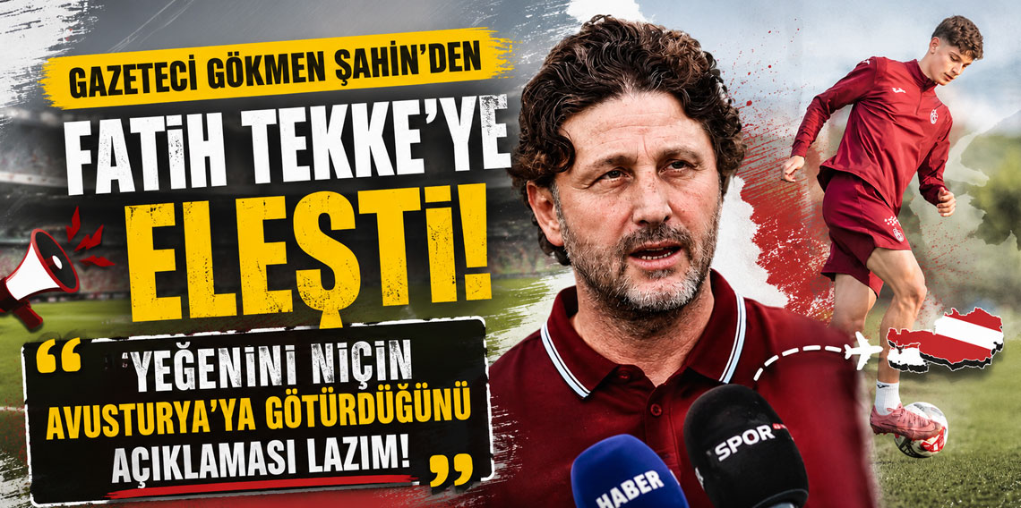 Gazeteci Gökmen Şahin’den Fatih Tekke’ye eleştiri var: YEĞENİNİ NİÇİN AVUSTURTURYA’YA GÖTÜRDÜĞÜNÜ AÇIKLAMASI LAZIM! 