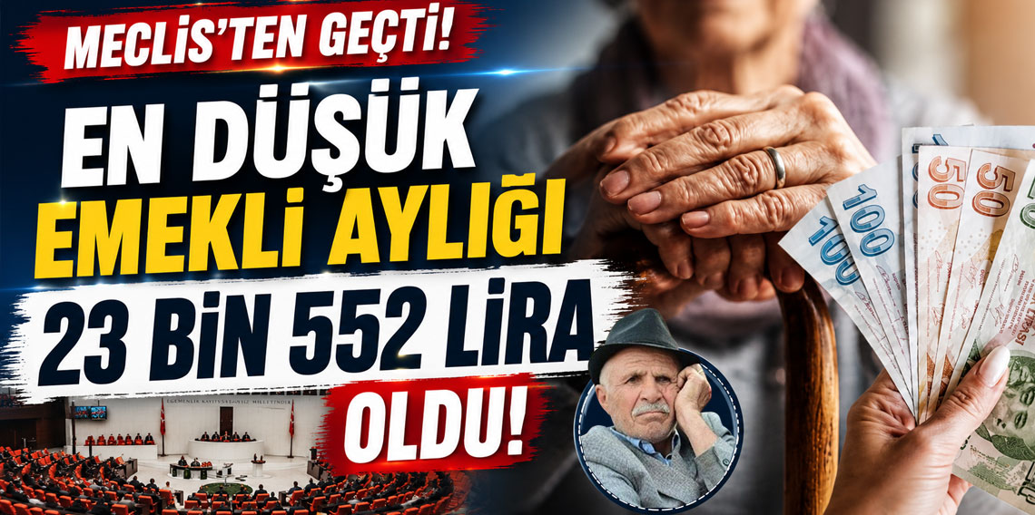 EN DÜŞÜK EMEKLİ AYLIĞI 23 BİN 552 LİRA OLDU! MECLİS'TEN GEÇTİ!