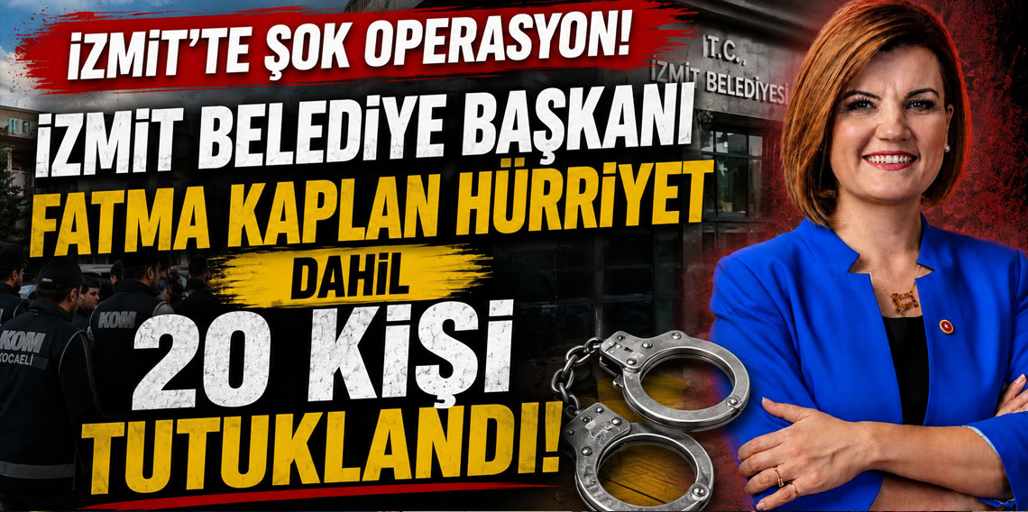 İzmit Belediye Başkanı Fatma Kaplan Hürriyet dahil 20 kişi tutuklandı!