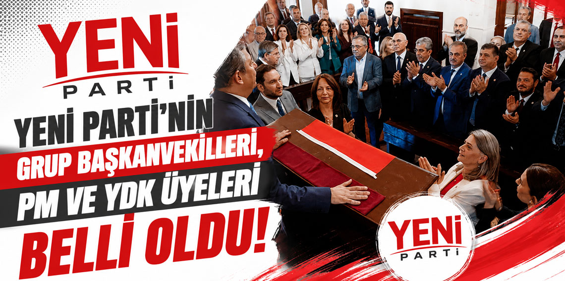 Yeni Parti'nin grup başkanvekilleri, PM ve YDK üyeleri belli oldu!