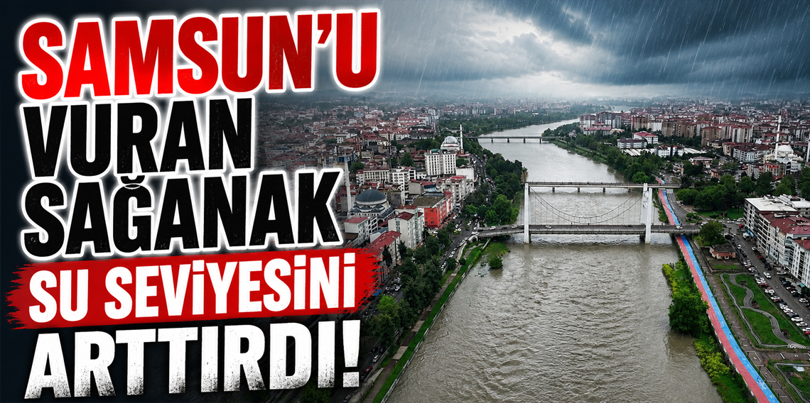 Samsun'da sağanak! Yeşilırmak''ın debisi yükseldi