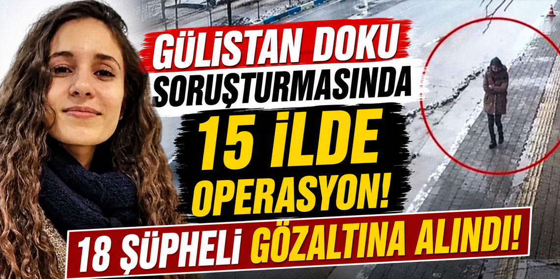 Gülistan Doku soruşturmasında 15 ilde operasyon! 18 şüpheli gözaltına alındı