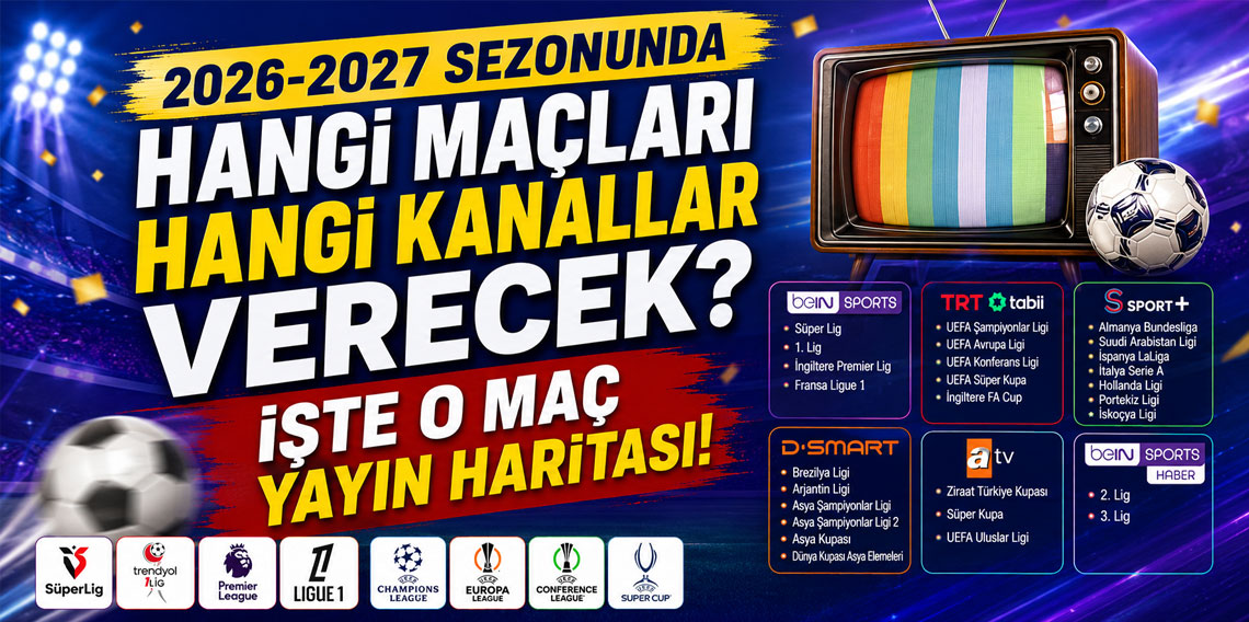 2026-2027 SEZONUNDA HANGİ MAÇLARI HANGİ KANALLAR VERECEK? İŞTE O MAÇ YAYIN HARİTASI!