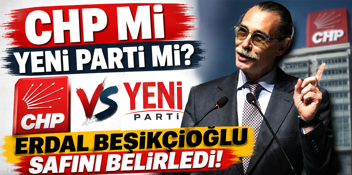 CHP mi YENİ Parti mi? Erdal Beşikçioğlu safını belirledi!