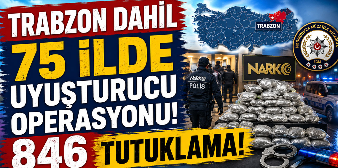 Trabzon dahil 75 ilde uyuşturucu operasyonu! 846 tutuklama!