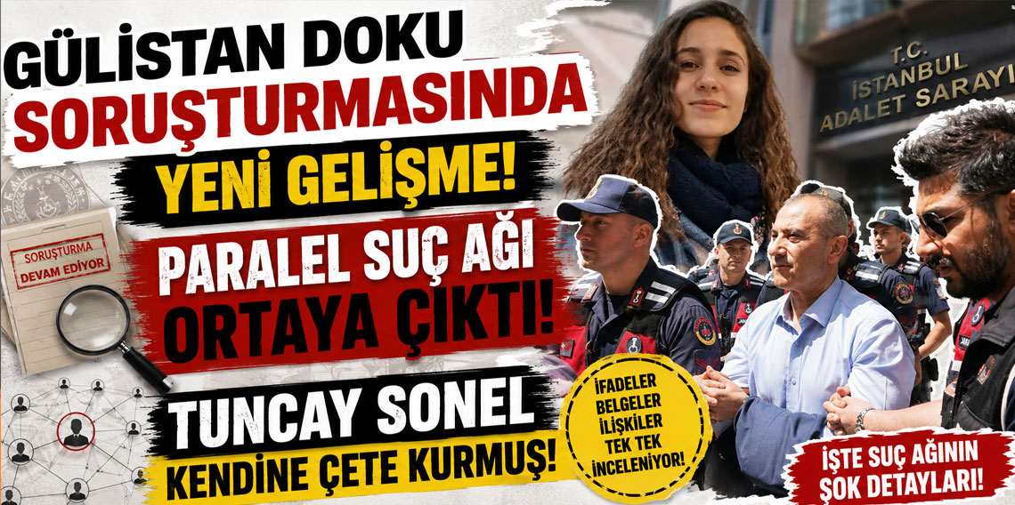 Gülistan Doku soruşturmasın yeni gelişme! Paralel suç ağı ortaya çıktı! Tuncay Sonel kendine çete kurmuş!