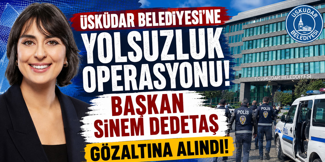 Üsküdar Belediyesi'ne yolsuzluk operasyonu! Başkan Sinem Dedetaş gözaltına alındı