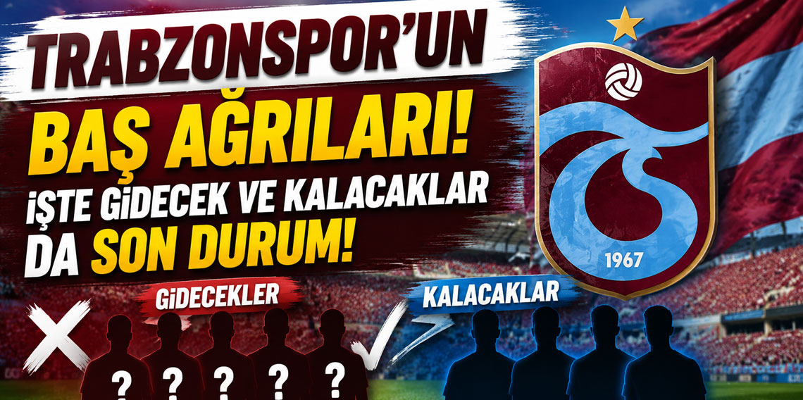TRABZONSPOR’UN BAŞ AĞRILARI! İŞTE GİDECEK VE KALACAKLAR DA SON DURUM!