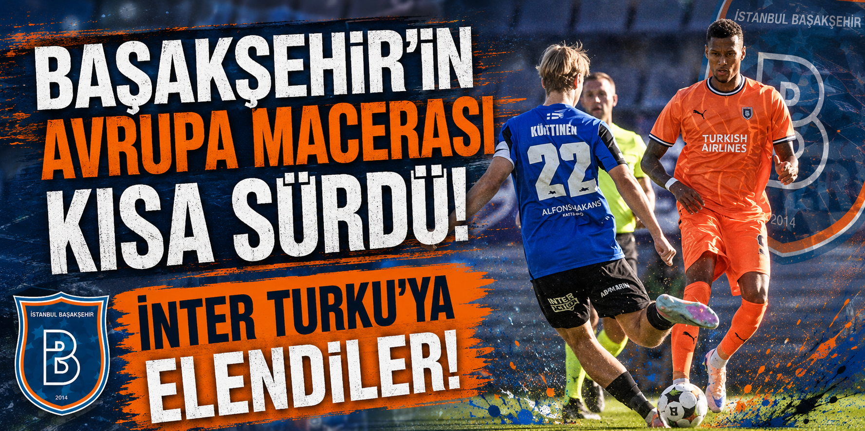 BAŞAKŞEHİR'İN AVRUPA MACERASI KISA SÜRDÜ! İNTER TURKU'YA ELENDİLER! 