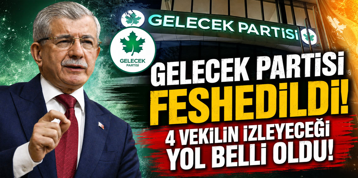 Gelecek Partisi feshedildi, 4 vekilin izleyeceği yol belli oldu