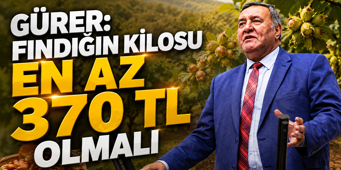 Gürer: Fındığın kilosu en az 370 TL olmalı.