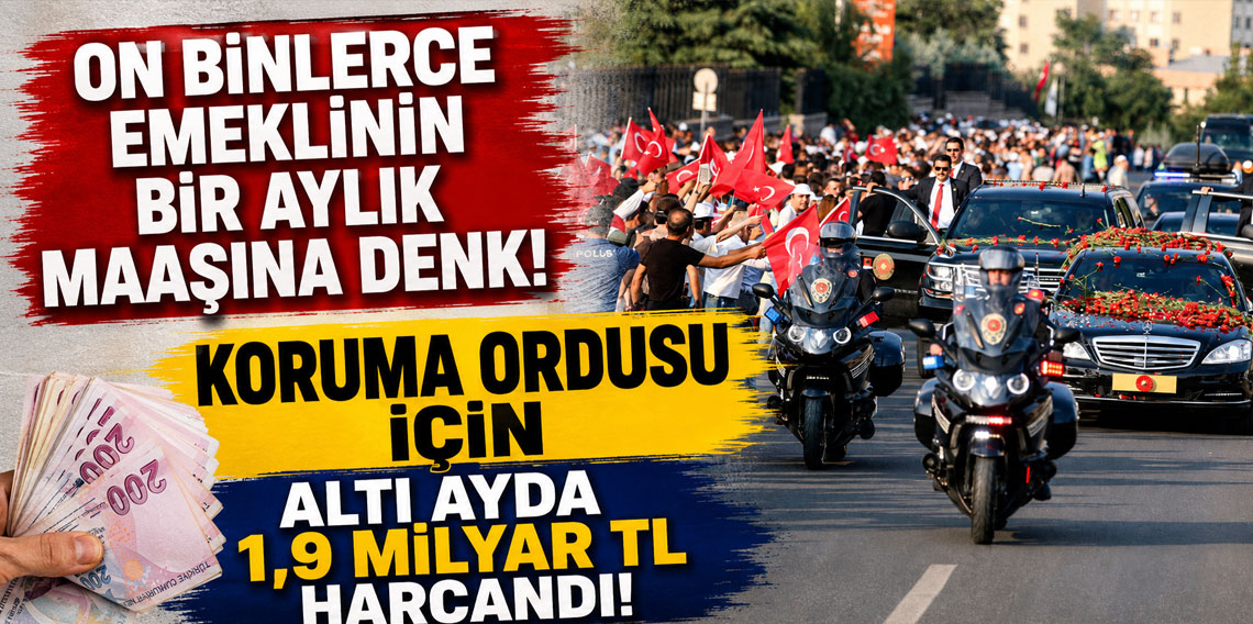 On binlerce emeklinin bir aylık maaşına denk! Koruma ordusu için altı ayda 1,9 milyar TL harcandı!