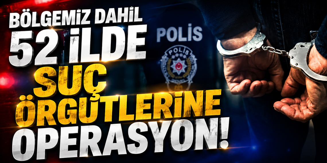 Bölgemiz Dahil 52 İlde Suç Örgütlerine Operasyon