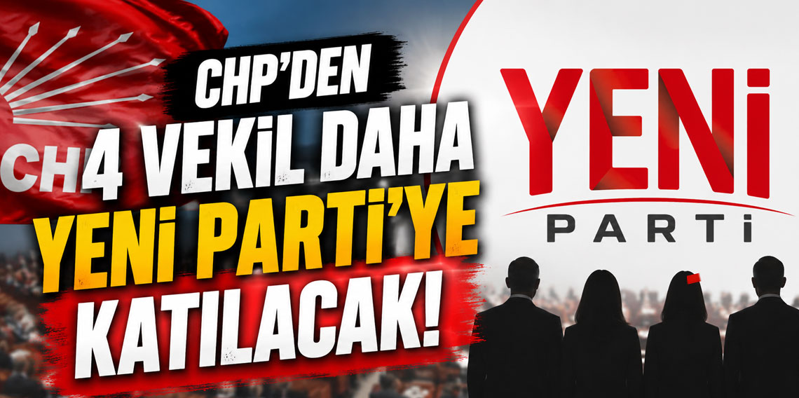 CHP’den 4 vekil daha YENİ Parti’ye katılacak!
