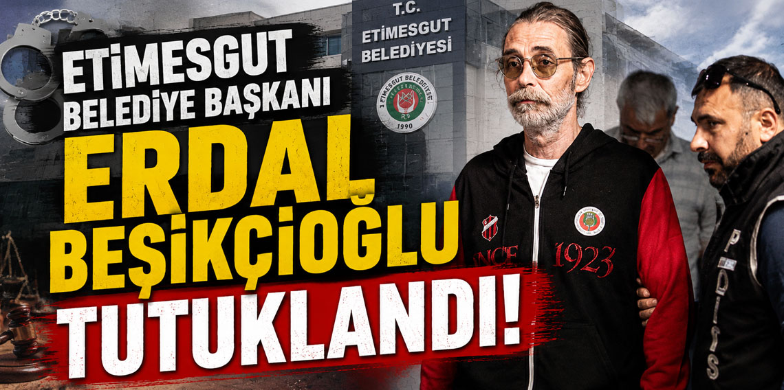 Etimesgut Belediye Başkanı Erdal Beşikçioğlu tutuklandı