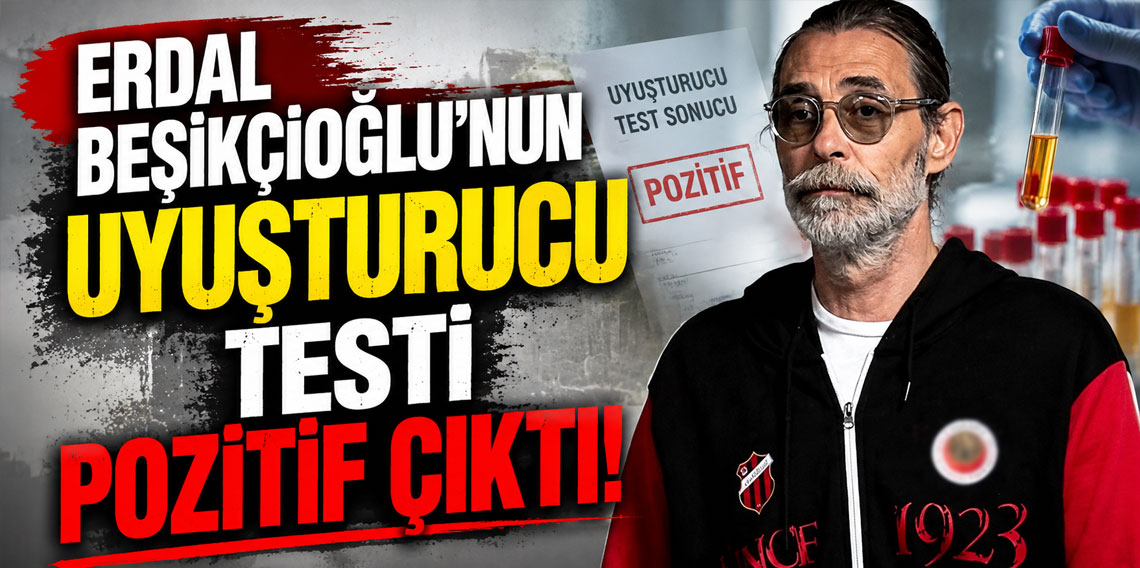 Erdal Beşikçioğlu'nun uyuşturucu testi pozitif çıktı!