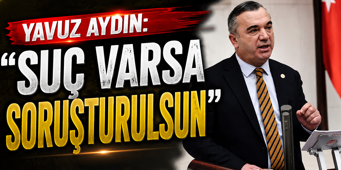 Yavuz Aydın: “Suç Varsa Soruşturulsun“
