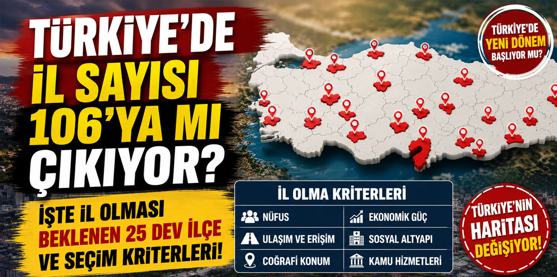 Türkiye'de il sayısı 106'ya mı çıkıyor? İşte il olması beklenen 25 dev ilçe ve seçim kriterleri