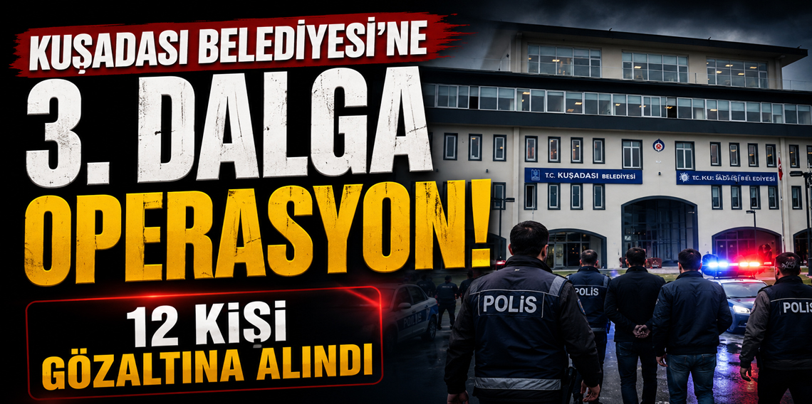 Kuşadası Belediyesi'ne 3. dalga operasyon! 12 kişi gözaltına alındı