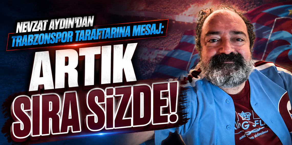 Nevzat Aydın’dan Trabzonspor Taraftarına Mesaj: “Artık Sıra Sizde!”