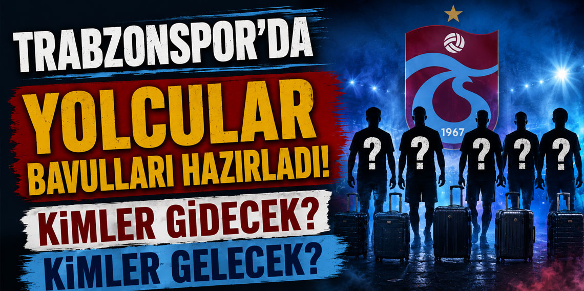 TRABZONSPOR’DA YOLCULAR BAVULLARI HAZIRLADI! KİMLER GİDECEK? KİMLER GELECEK?