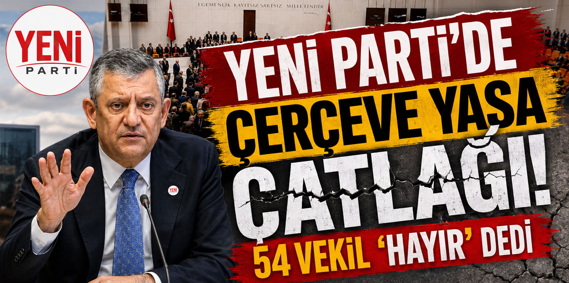 Yeni Parti’de çerçeve yasa çatlağı: 54 vekil “hayır” dedi