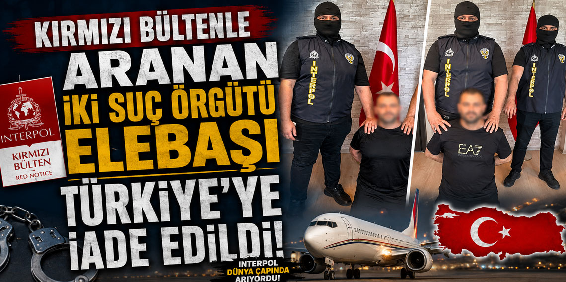 Kırmızı bültenle aranan iki suç örgütü elebaşı Türkiye'ye iade edildi