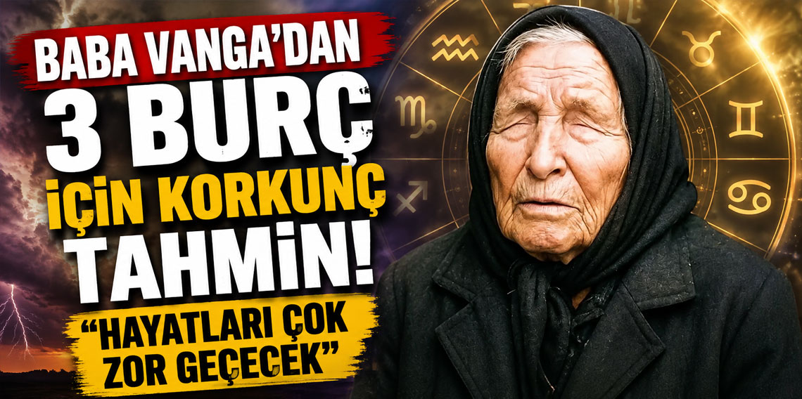 Baba Vanga'dan 3 burç için korkunç tahmin! 