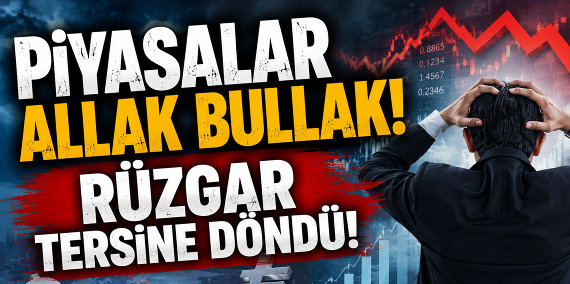 Piyasalar allak bullak! Rüzgar tersine döndü