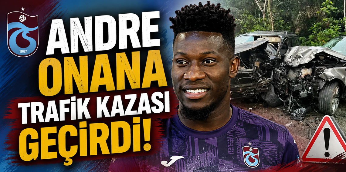ANDRE ONANA TRAFİK KAZASI GEÇİRDİ!