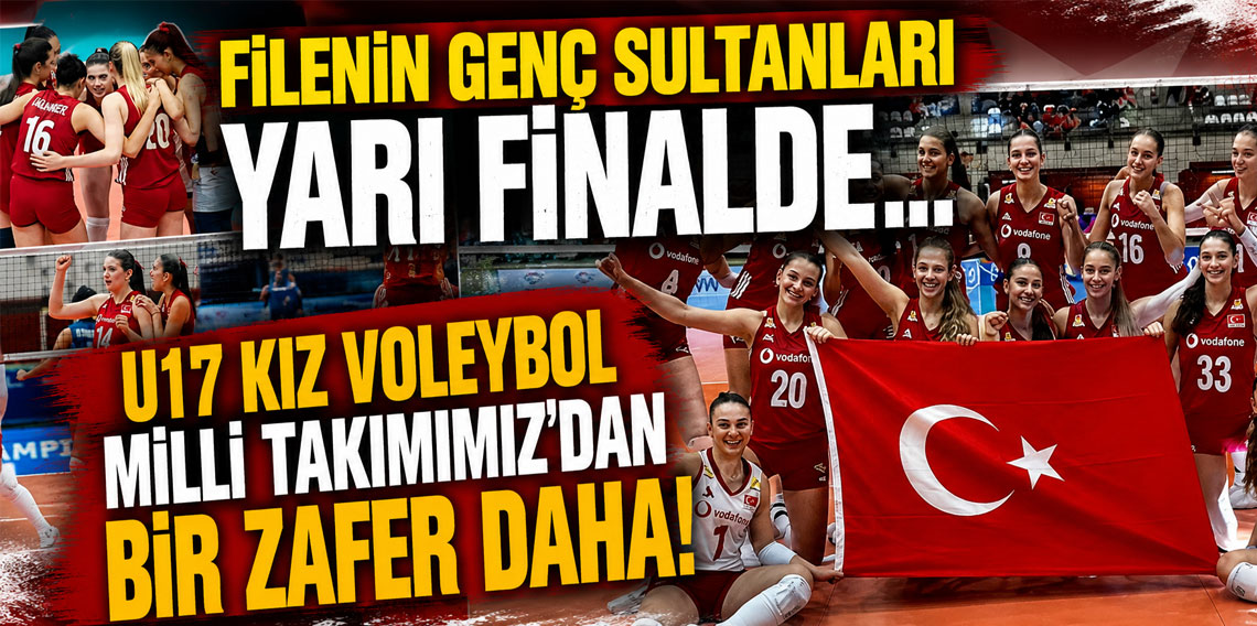 Filenin genç sultanları yarı finalde... U17 Kız Voleybol Milli Takımımız'dan bir zafer daha!